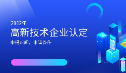 2022年高新技術(shù)企業(yè)認(rèn)定開(kāi)始啦！
